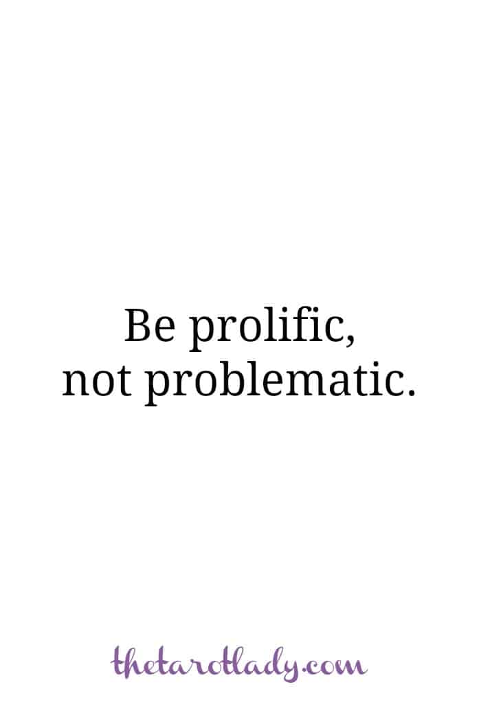 Be prolific, not problematic. When you stay busy, you stay out of trouble.
