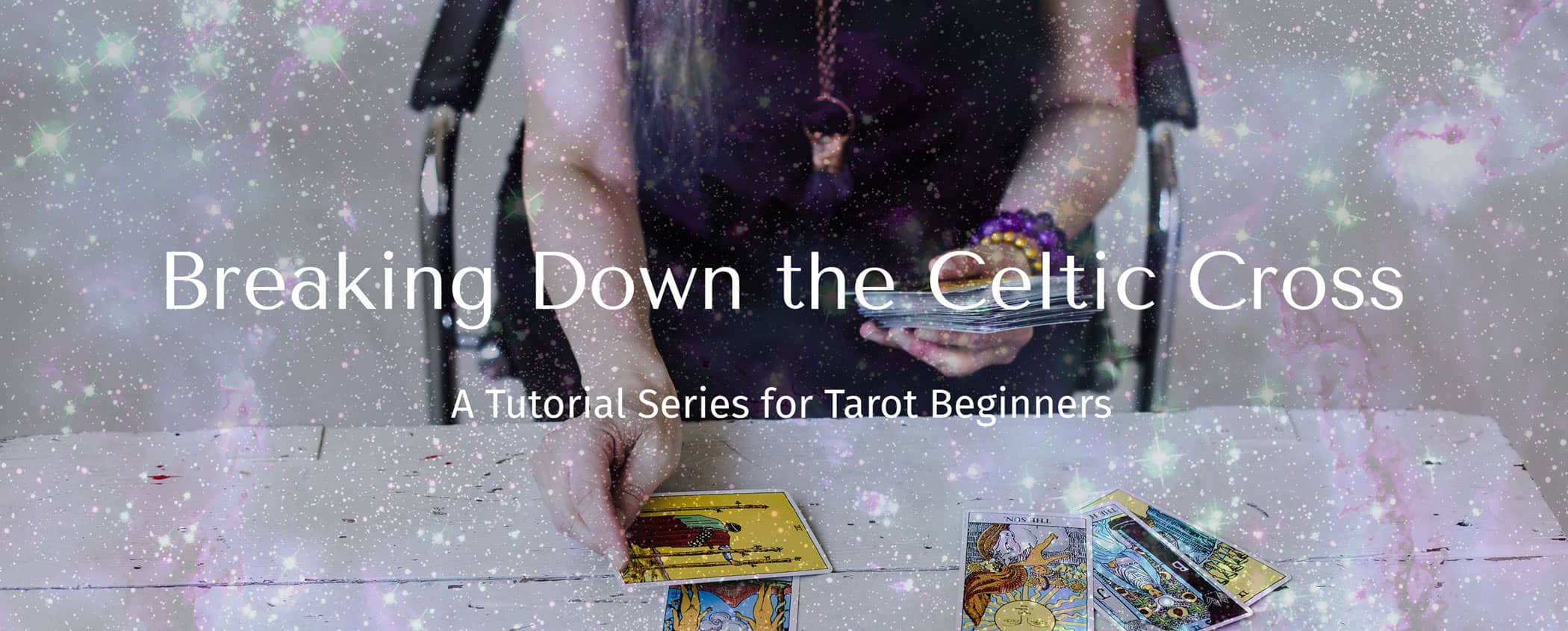 Breaking Down the Celtic Cross - A Tarot Tutorial